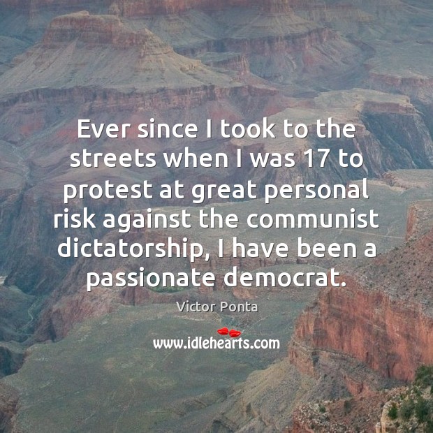 Ever since I took to the streets when I was 17 to protest Victor Ponta Picture Quote