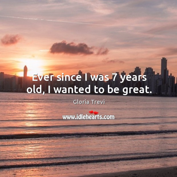 Ever since I was 7 years old, I wanted to be great. Gloria Trevi Picture Quote