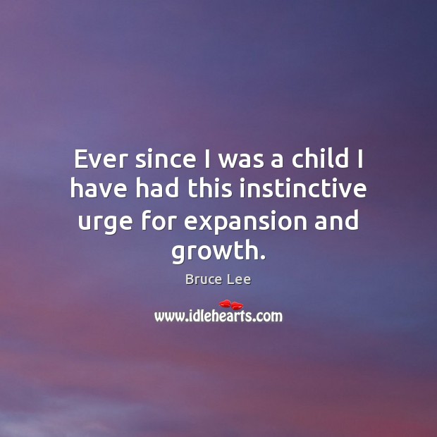 Ever since I was a child I have had this instinctive urge for expansion and growth. Image