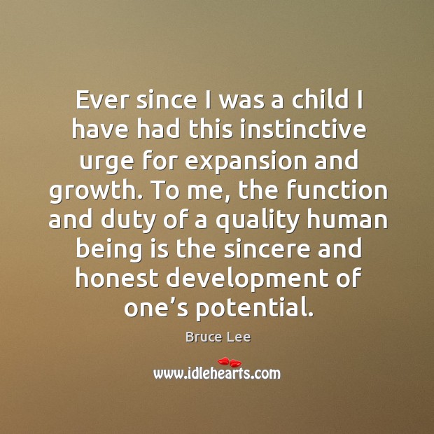 Ever since I was a child I have had this instinctive urge for expansion and growth. Bruce Lee Picture Quote