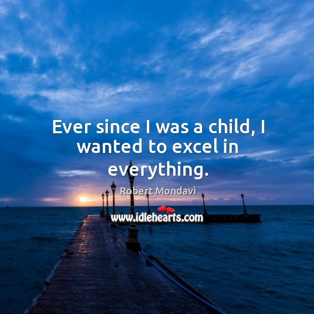 Ever since I was a child, I wanted to excel in everything. Robert Mondavi Picture Quote