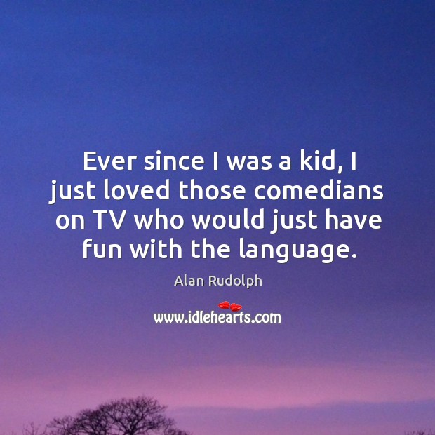 Ever since I was a kid, I just loved those comedians on tv who would just have fun with the language. Image