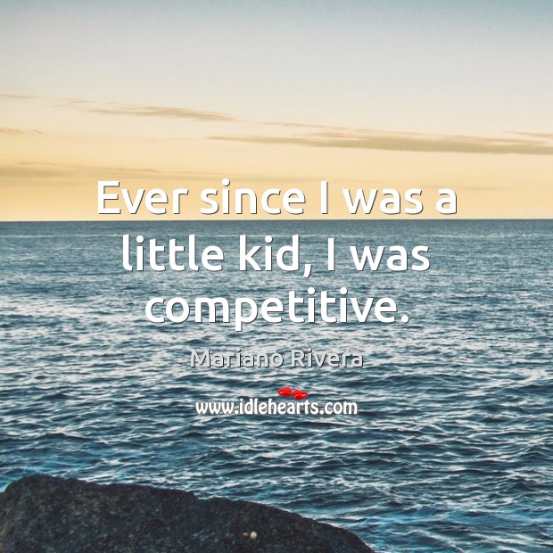 Ever since I was a little kid, I was competitive. Mariano Rivera Picture Quote