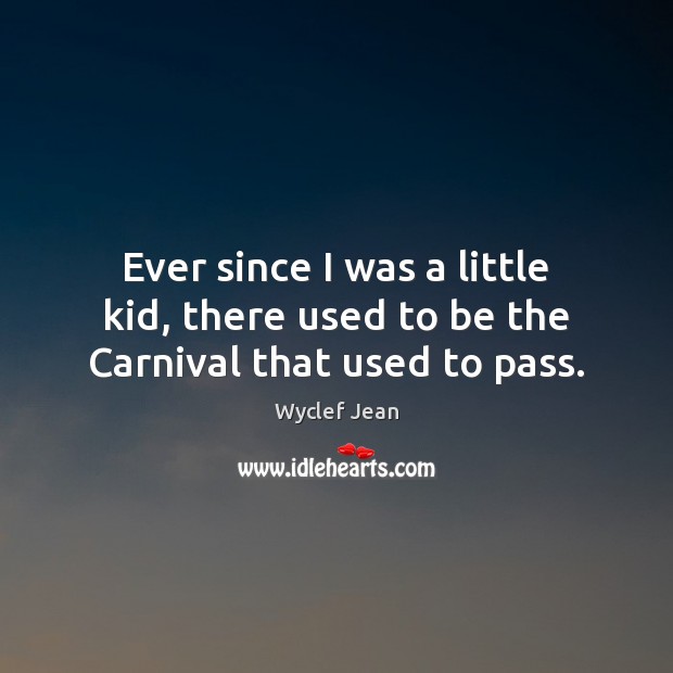 Ever since I was a little kid, there used to be the Carnival that used to pass. Wyclef Jean Picture Quote