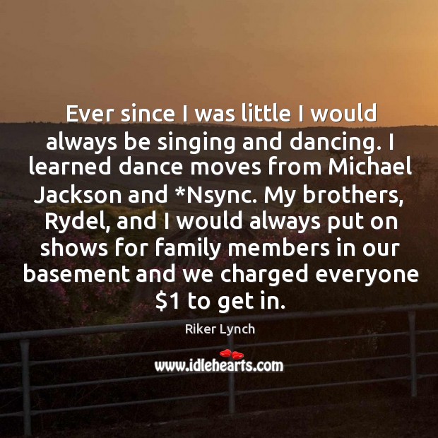 Ever since I was little I would always be singing and dancing. Riker Lynch Picture Quote