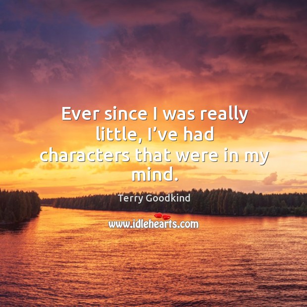Ever since I was really little, I’ve had characters that were in my mind. Terry Goodkind Picture Quote
