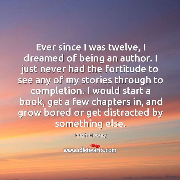 Ever since I was twelve, I dreamed of being an author. I Hugh Howey Picture Quote