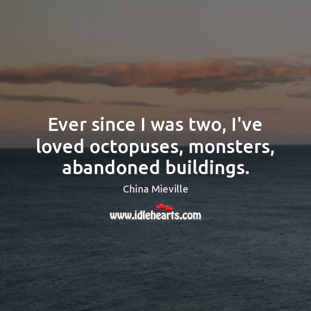 Ever since I was two, I’ve loved octopuses, monsters, abandoned buildings. China Mieville Picture Quote