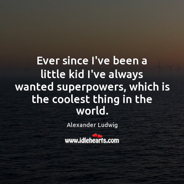 Ever since I’ve been a little kid I’ve always wanted superpowers, which Alexander Ludwig Picture Quote