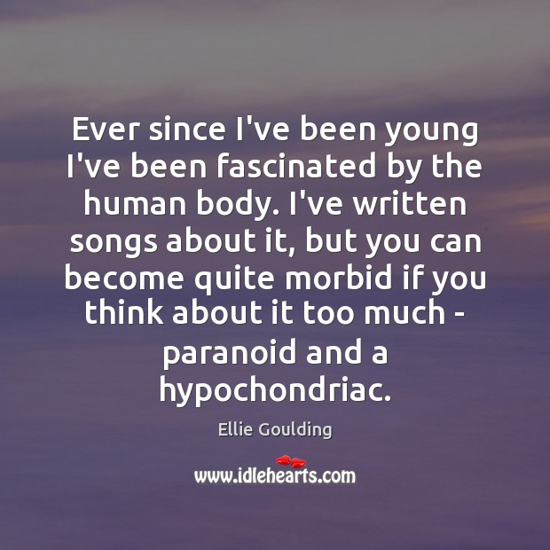 Ever since I’ve been young I’ve been fascinated by the human body. Ellie Goulding Picture Quote