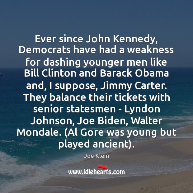 Ever since John Kennedy, Democrats have had a weakness for dashing younger Joe Klein Picture Quote