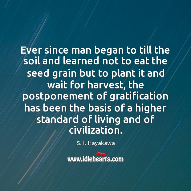 Ever since man began to till the soil and learned not to S. I. Hayakawa Picture Quote
