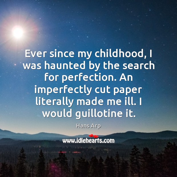 Ever since my childhood, I was haunted by the search for perfection. Hans Arp Picture Quote