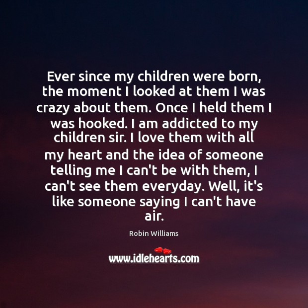 Ever since my children were born, the moment I looked at them Robin Williams Picture Quote