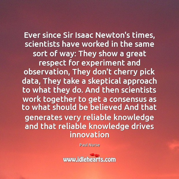 Ever since Sir Isaac Newton’s times, scientists have worked in the same Paul Nurse Picture Quote