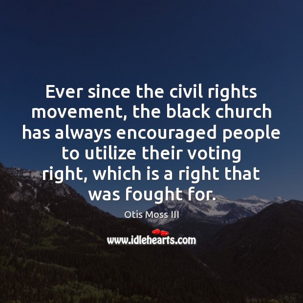 Ever since the civil rights movement, the black church has always encouraged 