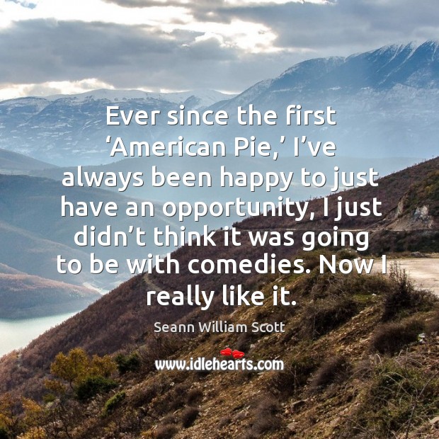 Ever since the first ‘american pie,’ I’ve always been happy to just have an opportunity Opportunity Quotes Image