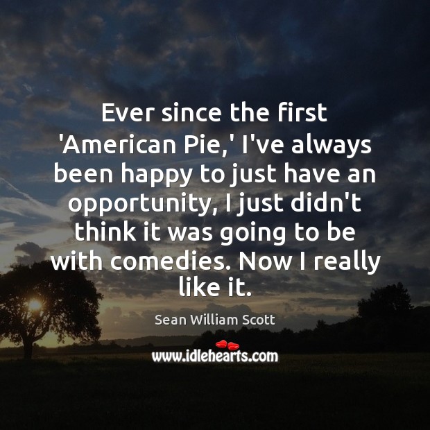 Ever since the first ‘American Pie,’ I’ve always been happy to Sean William Scott Picture Quote