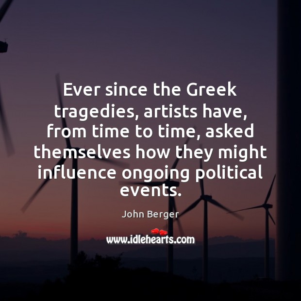 Ever since the Greek tragedies, artists have, from time to time, asked John Berger Picture Quote