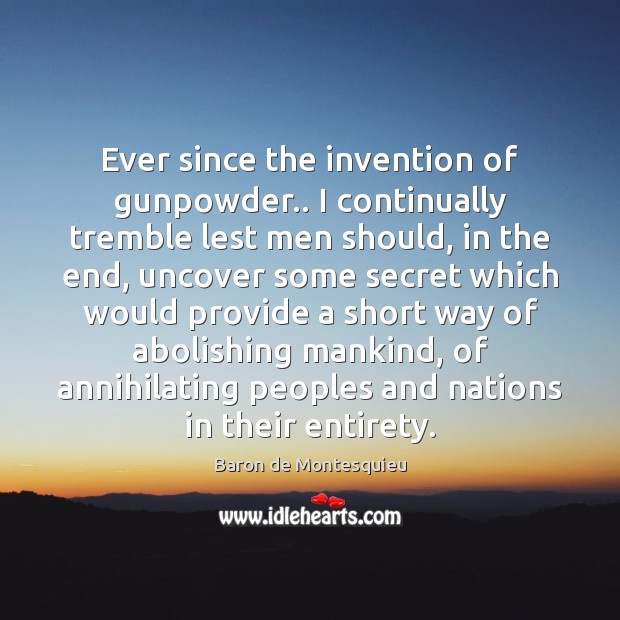 Ever since the invention of gunpowder.. I continually tremble lest men should, Baron de Montesquieu Picture Quote