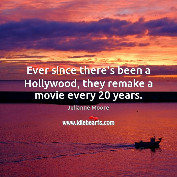 Ever since there’s been a Hollywood, they remake a movie every 20 years. Julianne Moore Picture Quote