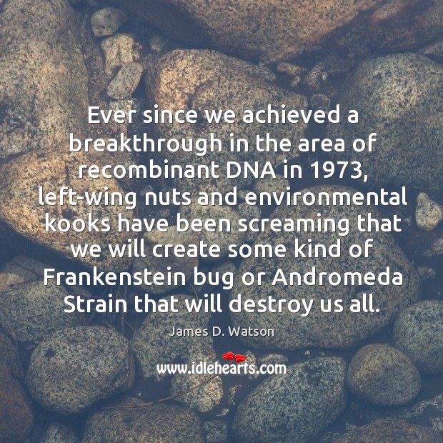 Ever since we achieved a breakthrough in the area of recombinant DNA James D. Watson Picture Quote