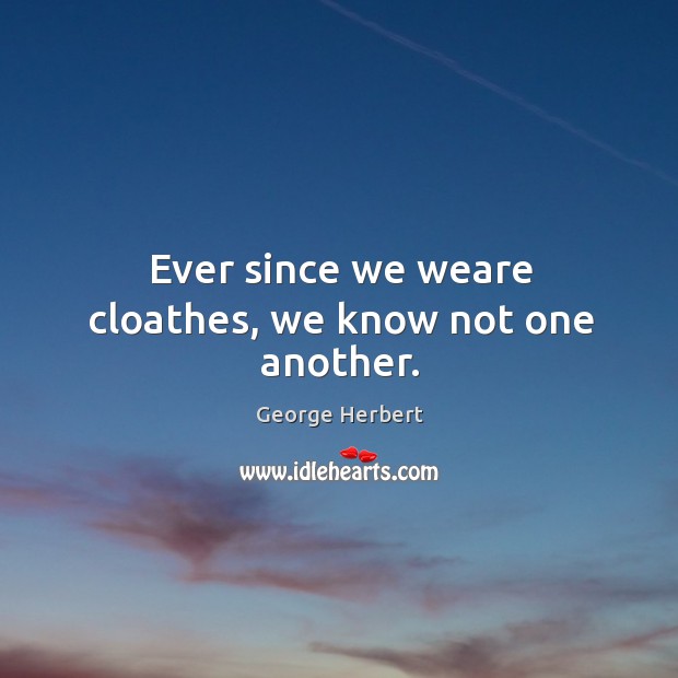 Ever since we weare cloathes, we know not one another. George Herbert Picture Quote