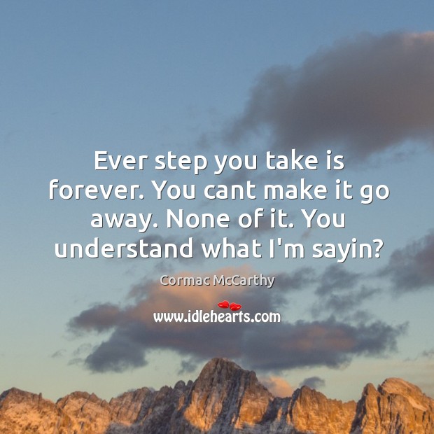 Ever step you take is forever. You cant make it go away. Cormac McCarthy Picture Quote