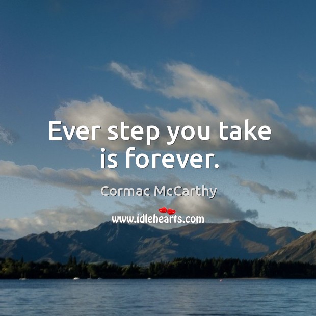 Ever step you take is forever. Cormac McCarthy Picture Quote