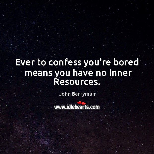 Ever to confess you’re bored  means you have no Inner Resources. Image