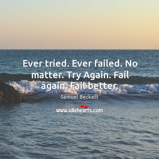 Ever tried. Ever failed. No matter. Try again. Fail again. Fail better. Samuel Beckett Picture Quote