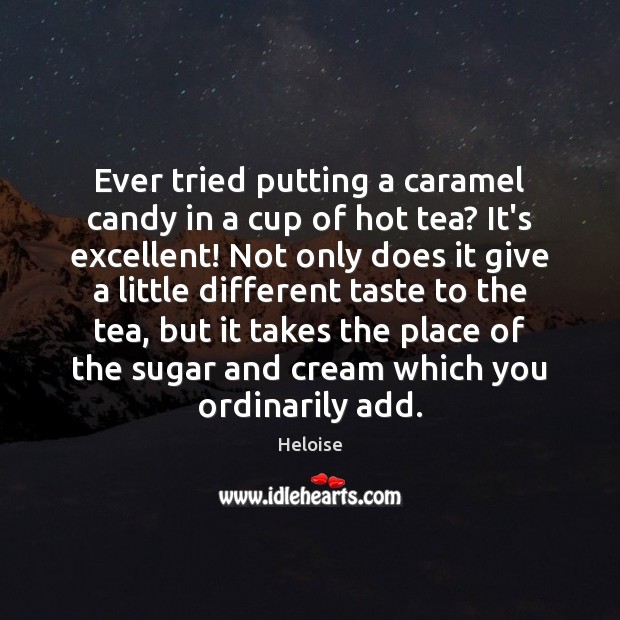 Ever tried putting a caramel candy in a cup of hot tea? Heloise Picture Quote