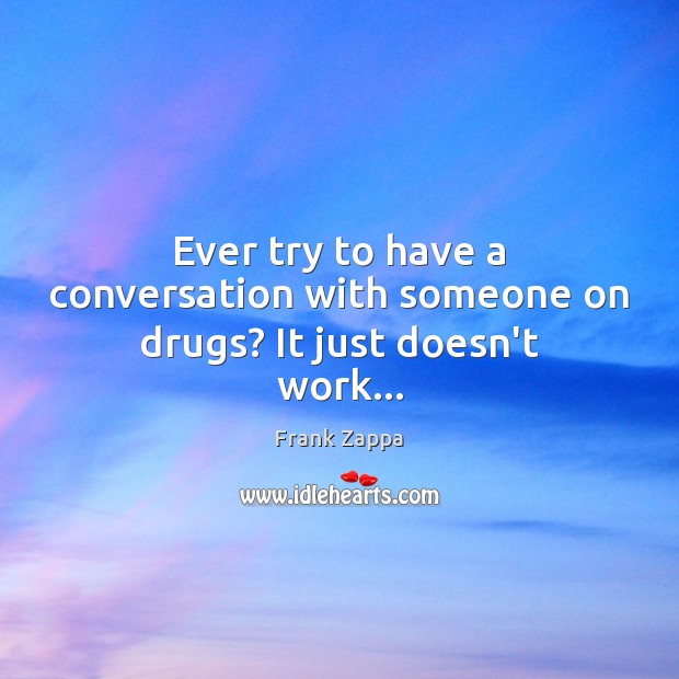 Ever try to have a conversation with someone on drugs? It just doesn’t work… Image