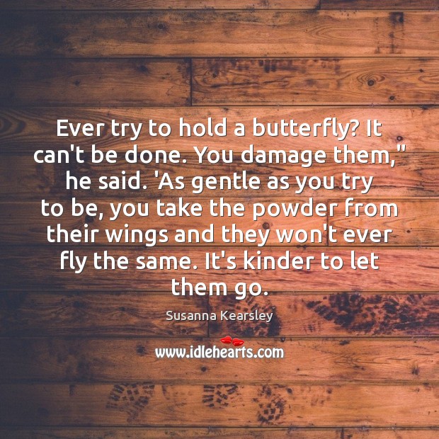 Ever try to hold a butterfly? It can’t be done. You damage Susanna Kearsley Picture Quote