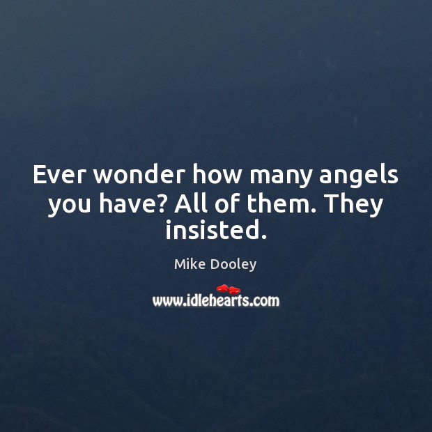 Ever wonder how many angels you have? All of them. They insisted. Mike Dooley Picture Quote