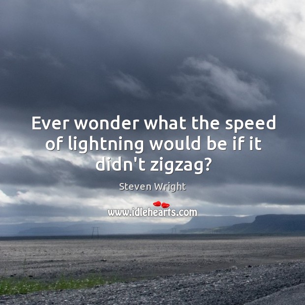 Ever wonder what the speed of lightning would be if it didn’t zigzag? Steven Wright Picture Quote