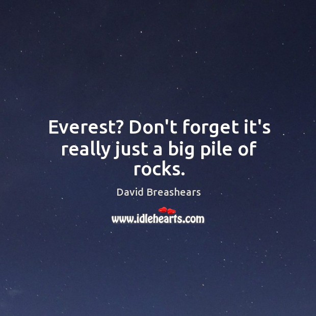 Everest? Don’t forget it’s really just a big pile of rocks. David Breashears Picture Quote