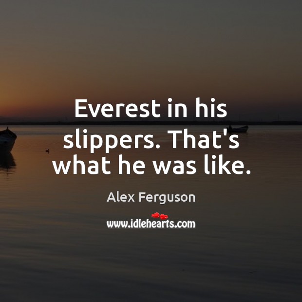 Everest in his slippers. That’s what he was like. Alex Ferguson Picture Quote