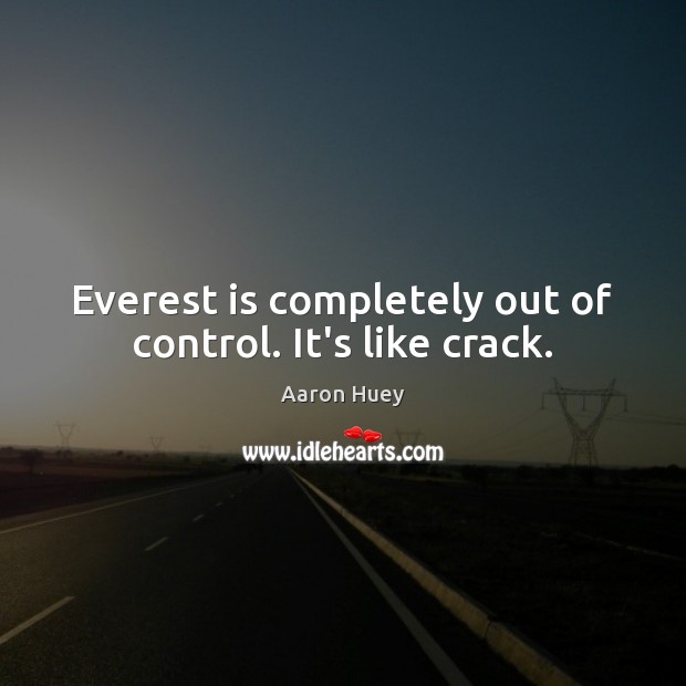 Everest is completely out of control. It’s like crack. Aaron Huey Picture Quote