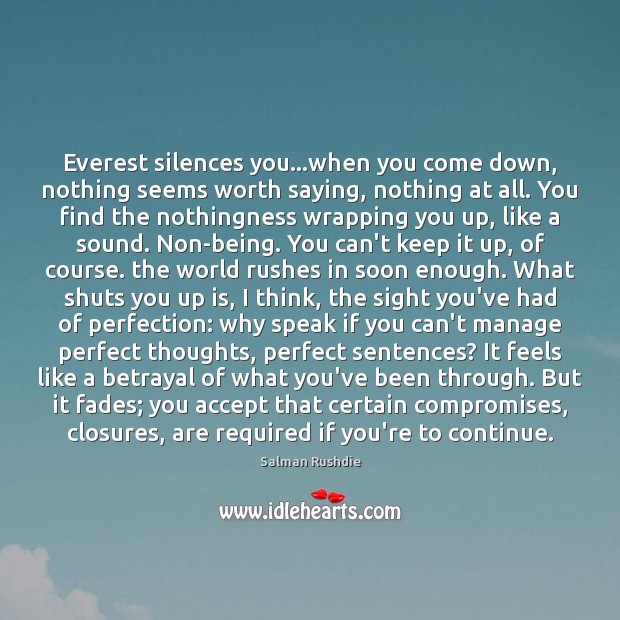 Everest silences you…when you come down, nothing seems worth saying, nothing Salman Rushdie Picture Quote