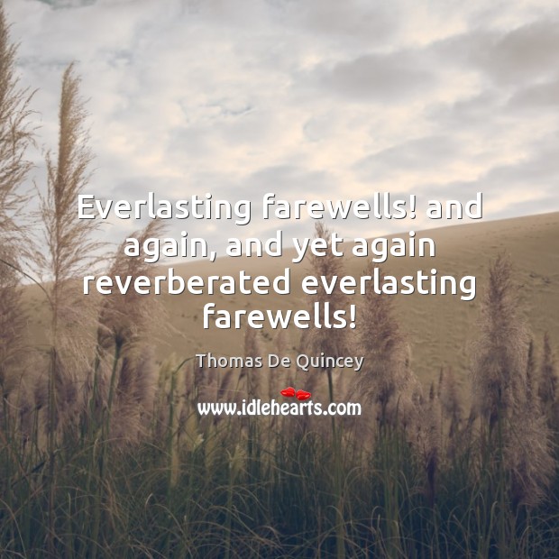 Everlasting farewells! and again, and yet again reverberated everlasting farewells! Thomas De Quincey Picture Quote