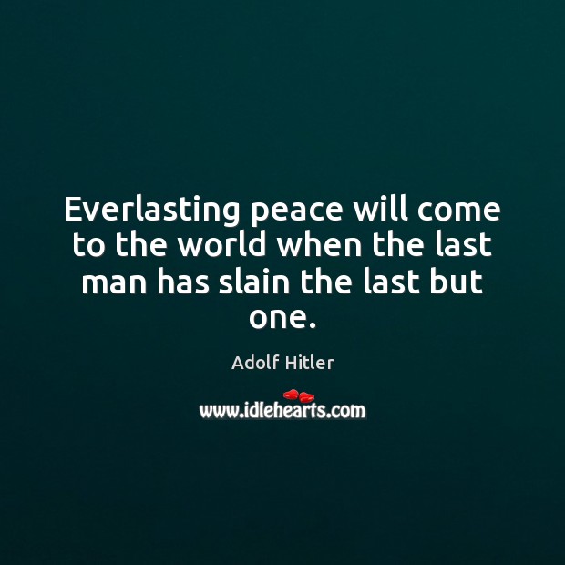 Everlasting peace will come to the world when the last man has slain the last but one. Adolf Hitler Picture Quote