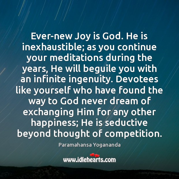 Ever-new Joy is God. He is inexhaustible; as you continue your meditations Paramahansa Yogananda Picture Quote