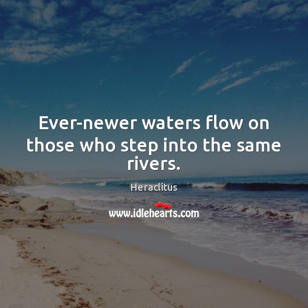 Ever-newer waters flow on those who step into the same rivers. Image