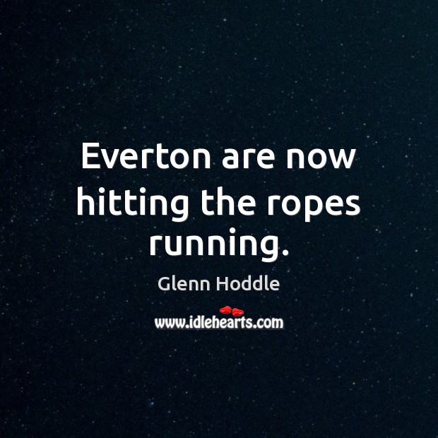 Everton are now hitting the ropes running. Glenn Hoddle Picture Quote