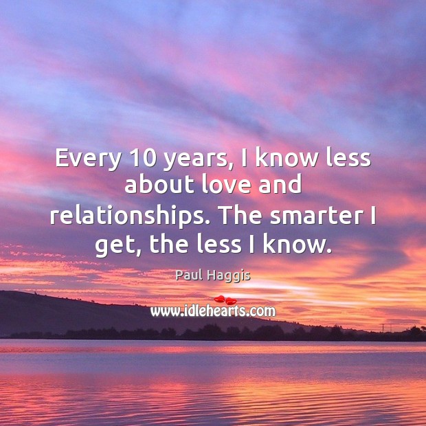 Every 10 years, I know less about love and relationships. The smarter I Paul Haggis Picture Quote