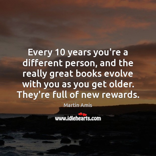 Every 10 years you’re a different person, and the really great books evolve Martin Amis Picture Quote
