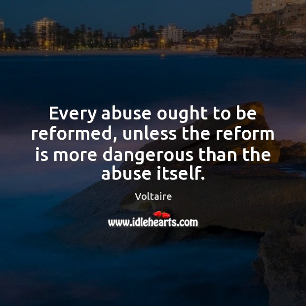 Every abuse ought to be reformed, unless the reform is more dangerous Voltaire Picture Quote
