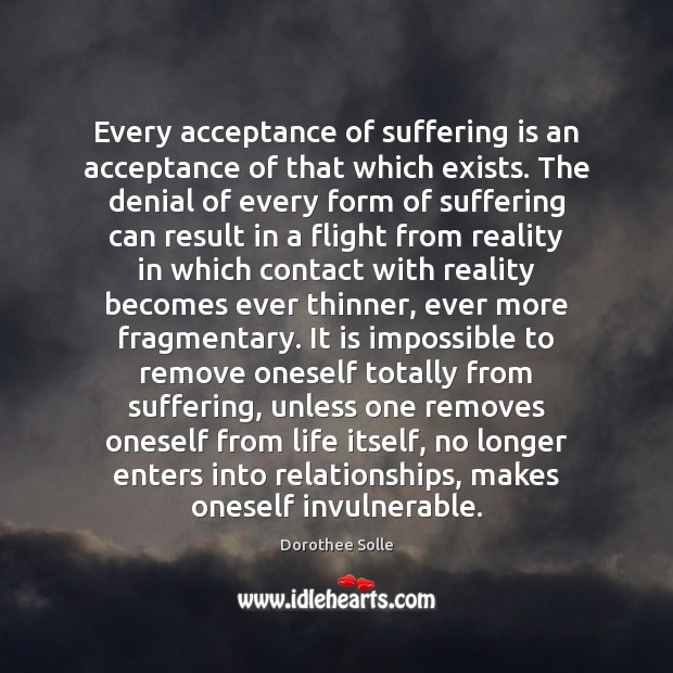 Every acceptance of suffering is an acceptance of that which exists. The Dorothee Solle Picture Quote