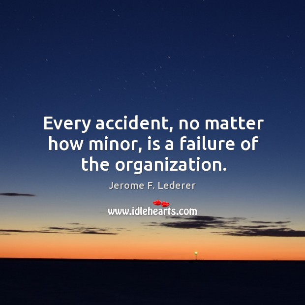 Every accident, no matter how minor, is a failure of the organization. Jerome F. Lederer Picture Quote